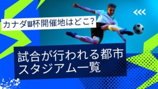 カナダW杯開催地はどこ？試合が行われる都市・スタジアム一覧 