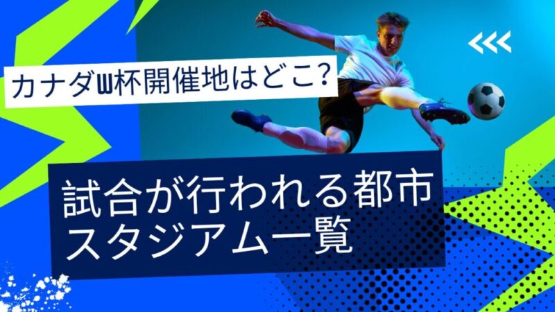 カナダW杯開催地はどこ?試合が行われる都市・スタジアム一覧