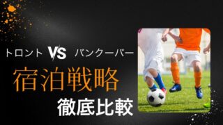 トロント vs バンクーバー徹底比較｜2026年W杯カナダ観戦で失敗しない宿泊戦略 