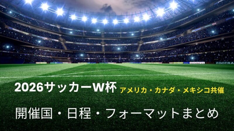 2026年サッカーW杯はアメリカ・カナダ・メキシコ共催！開催国・日程・フォーマットまとめ 